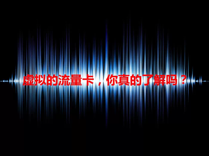 虚拟的流量卡，你真的了解吗？