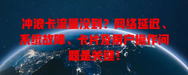 冲浪卡流量没到？网络延迟、系统故障、卡片及用户操作问题是关键！