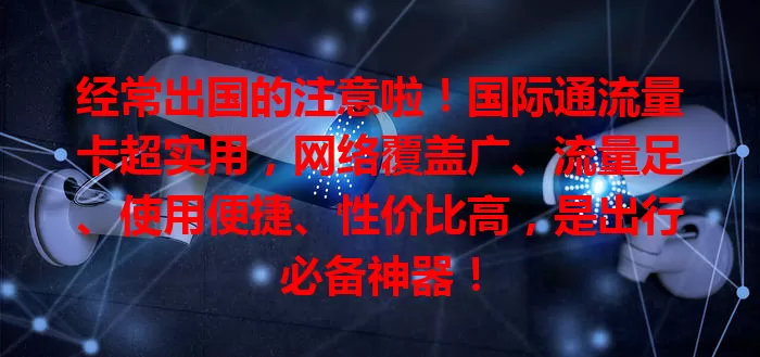 经常出国的注意啦！国际通流量卡超实用，网络覆盖广、流量足、使用便捷、性价比高，是出行必备神器！