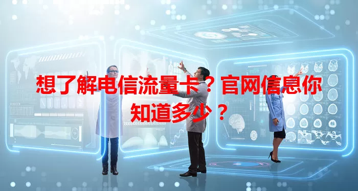 想了解电信流量卡？官网信息你知道多少？
