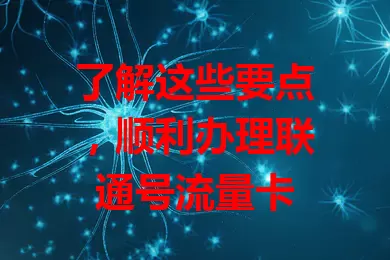 了解这些要点，顺利办理联通号流量卡