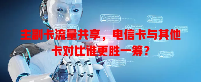 主副卡流量共享，电信卡与其他卡对比谁更胜一筹？