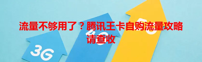 流量不够用了？腾讯王卡自购流量攻略请查收