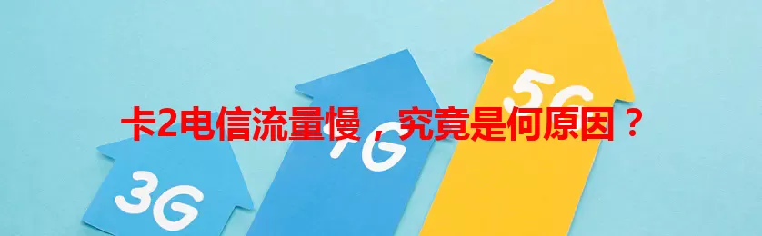卡2电信流量慢，究竟是何原因？