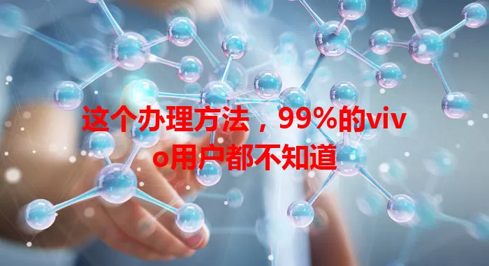 这个办理方法，99%的vivo用户都不知道