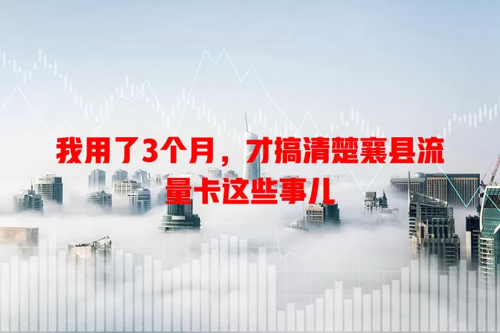 我用了3个月，才搞清楚襄县流量卡这些事儿