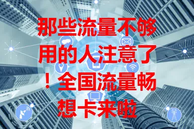 那些流量不够用的人注意了！全国流量畅想卡来啦