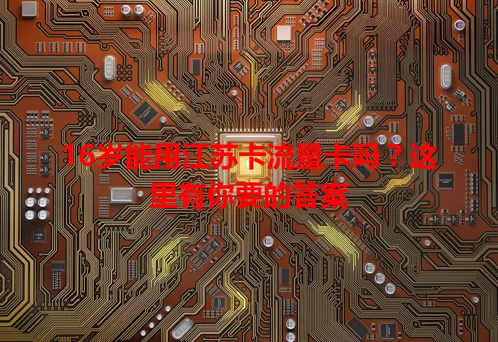 16岁能用江苏卡流量卡吗？这里有你要的答案
