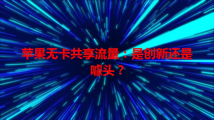 苹果无卡共享流量：是创新还是噱头？