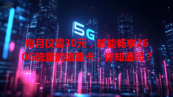 每月仅需30元，却能畅享260G流量的流量卡，你知道吗？