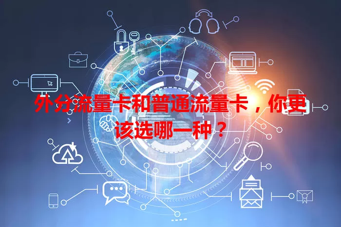 外分流量卡和普通流量卡，你更该选哪一种？