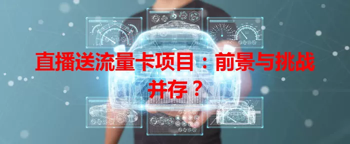 直播送流量卡项目：前景与挑战并存？