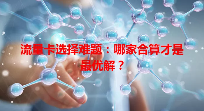 流量卡选择难题：哪家合算才是最优解？