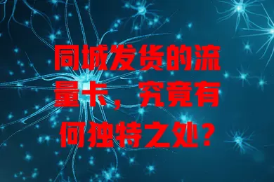 同城发货的流量卡，究竟有何独特之处？