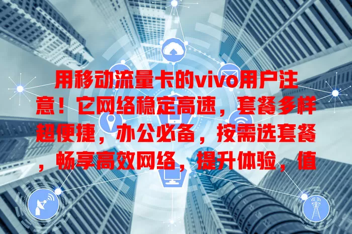 用移动流量卡的vivo用户注意！它网络稳定高速，套餐多样超便捷，办公必备，按需选套餐，畅享高效网络，提升体验，值得关注！