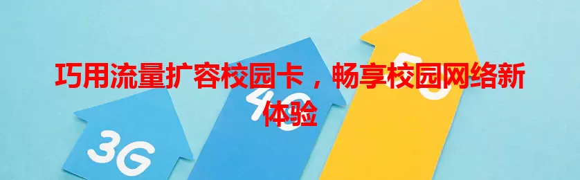 巧用流量扩容校园卡，畅享校园网络新体验