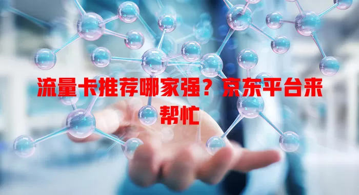流量卡推荐哪家强？京东平台来帮忙