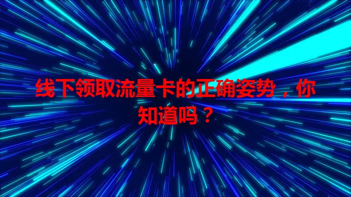 线下领取流量卡的正确姿势，你知道吗？