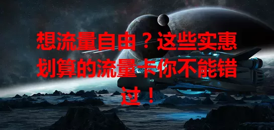 想流量自由？这些实惠划算的流量卡你不能错过！
