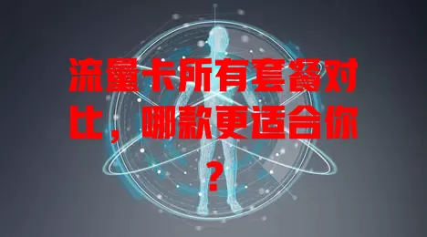 流量卡所有套餐对比，哪款更适合你？