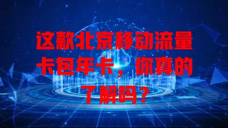 这款北京移动流量卡包年卡，你真的了解吗？