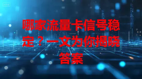 哪家流量卡信号稳定？一文为你揭晓答案