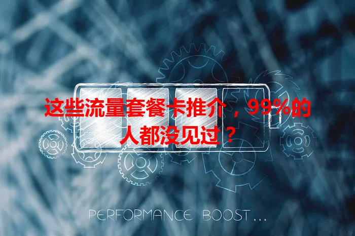 这些流量套餐卡推介，99%的人都没见过？