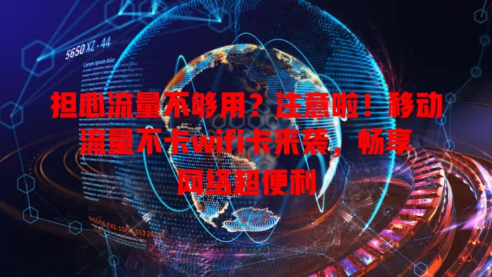 担心流量不够用？注意啦！移动流量不卡wifi卡来袭，畅享网络超便利