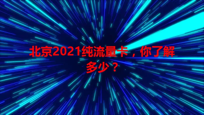 北京2021纯流量卡，你了解多少？