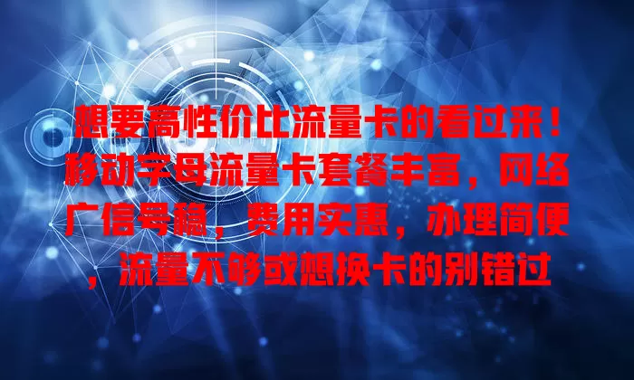想要高性价比流量卡的看过来！移动字母流量卡套餐丰富，网络广信号稳，费用实惠，办理简便，流量不够或想换卡的别错过