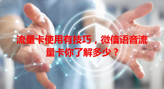 流量卡使用有技巧，微信语音流量卡你了解多少？