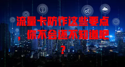 流量卡防诈这些要点，你不会还不知道吧？
