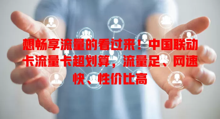想畅享流量的看过来！中国联动卡流量卡超划算，流量足、网速快、性价比高