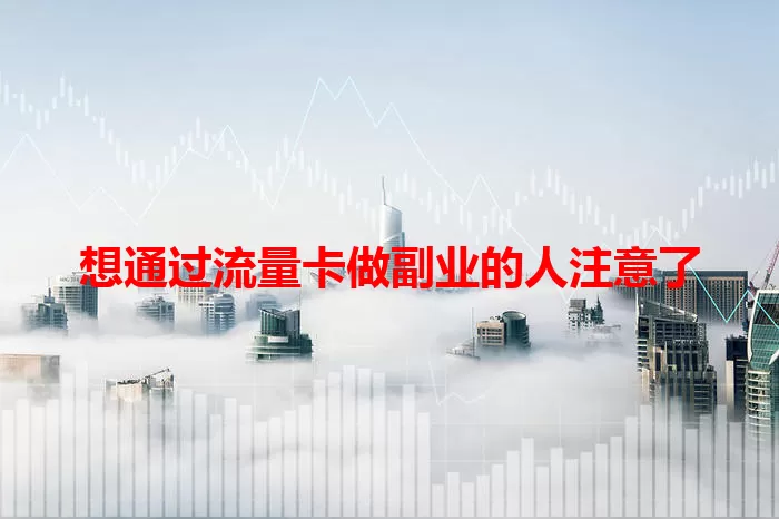 想通过流量卡做副业的人注意了