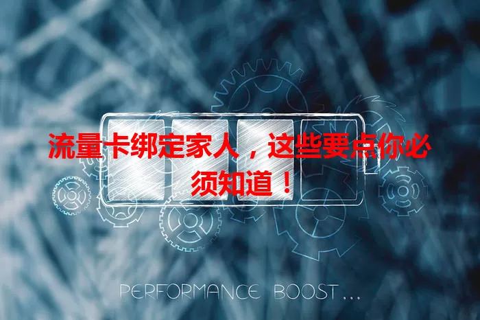 流量卡绑定家人，这些要点你必须知道！