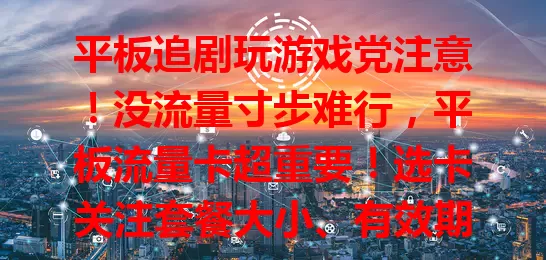 平板追剧玩游戏党注意！没流量寸步难行，平板流量卡超重要！选卡关注套餐大小、有效期及网络覆盖速度，有了它平板功能全发挥，重度使用者快给平板配卡开启精彩之旅！