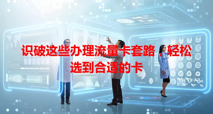 识破这些办理流量卡套路，轻松选到合适的卡