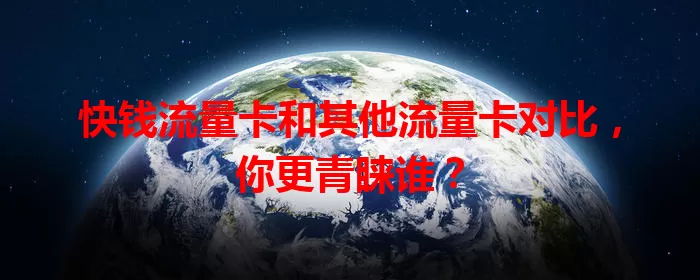 快钱流量卡和其他流量卡对比，你更青睐谁？