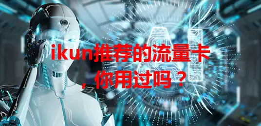 ikun推荐的流量卡，你用过吗？
