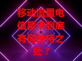 移动流量电信星卡到底有何独特之处？