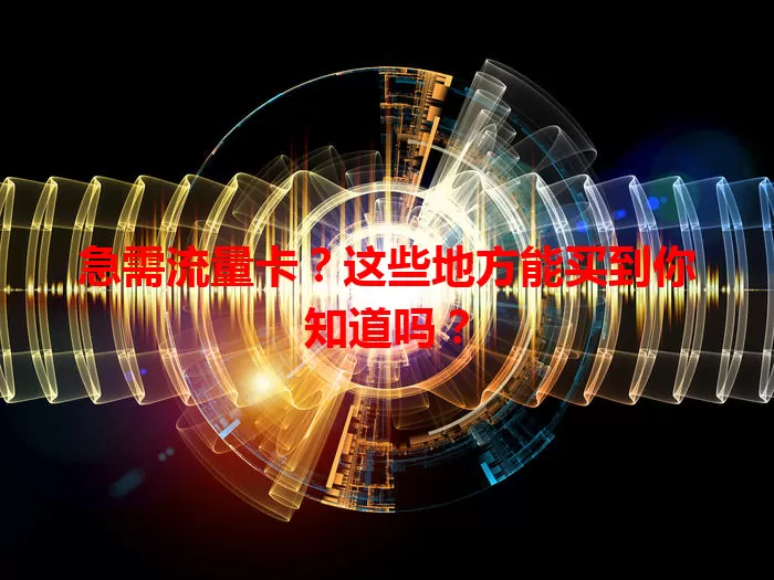急需流量卡？这些地方能买到你知道吗？