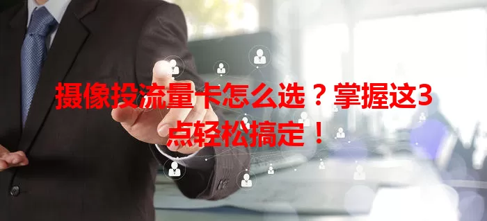 摄像投流量卡怎么选？掌握这3点轻松搞定！