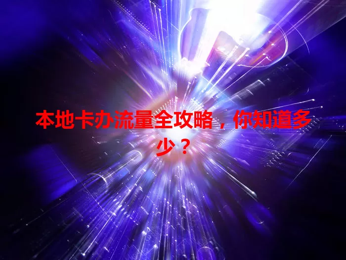 本地卡办流量全攻略，你知道多少？