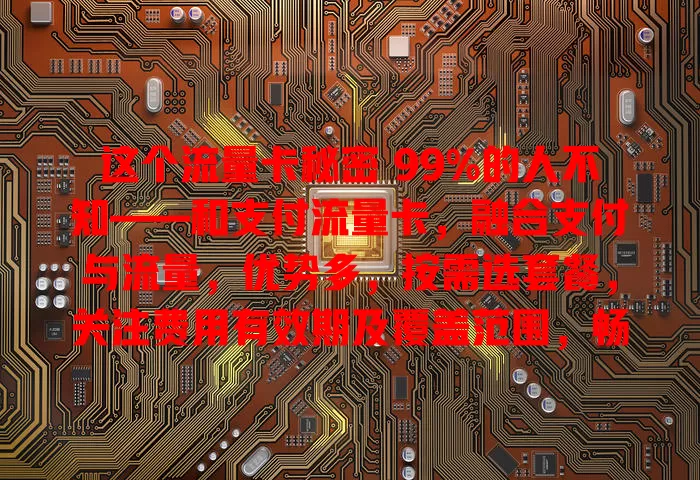 这个流量卡秘密 99%的人不知——和支付流量卡，融合支付与流量，优势多，按需选套餐，关注费用有效期及覆盖范围，畅享便捷网络生活