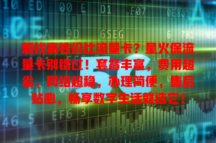 想找高性价比流量卡？星火保流量卡别错过！套餐丰富，费用超省，网络超稳，办理简便，售后贴心，畅享数字生活就选它！