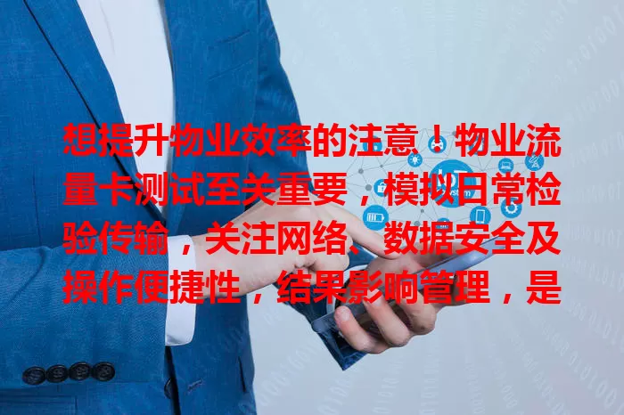 想提升物业效率的注意！物业流量卡测试至关重要，模拟日常检验传输，关注网络、数据安全及操作便捷性，结果影响管理，是迈向数字化关键一步