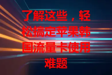了解这些，轻松搞定苹果韩国流量卡使用难题