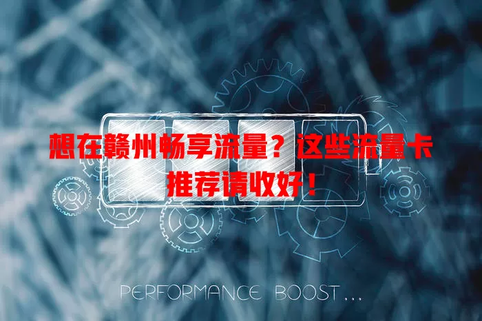 想在赣州畅享流量？这些流量卡推荐请收好！