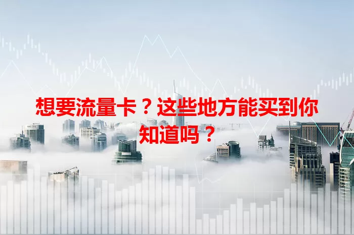 想要流量卡？这些地方能买到你知道吗？