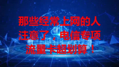 那些经常上网的人注意了，电信专项流量卡超划算！
